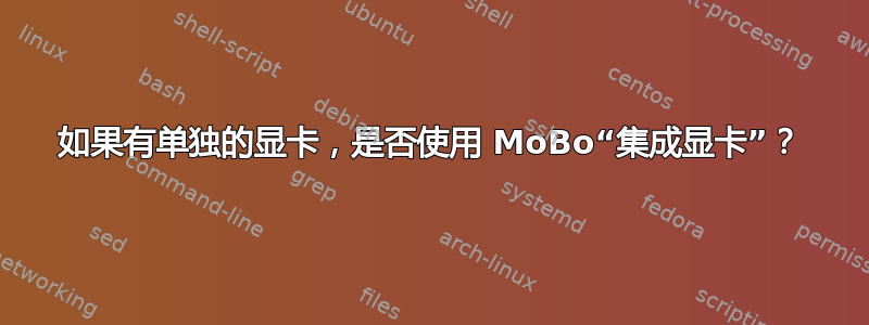 如果有单独的显卡，是否使用 MoBo“集成显卡”？