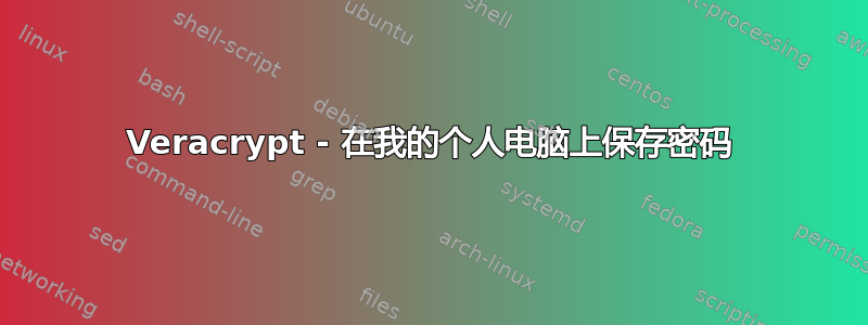 Veracrypt - 在我的个人电脑上保存密码