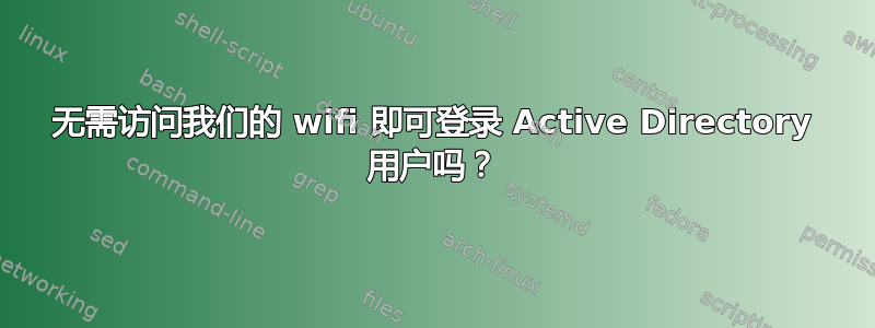 无需访问我们的 wifi 即可登录 Active Directory 用户吗？