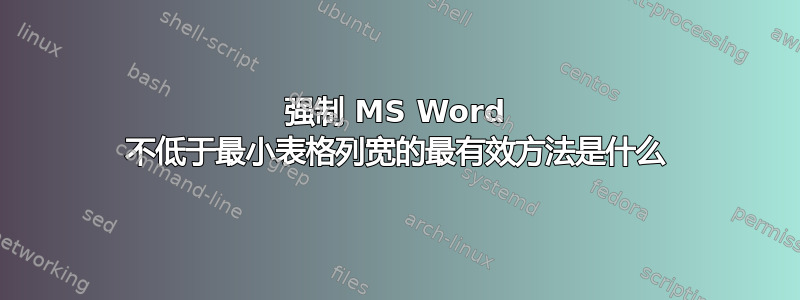 强制 MS Word 不低于最小表格列宽的最有效方法是什么