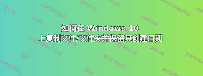 如何在 Windows 10 上复制文件/文件夹并保留其创建日期