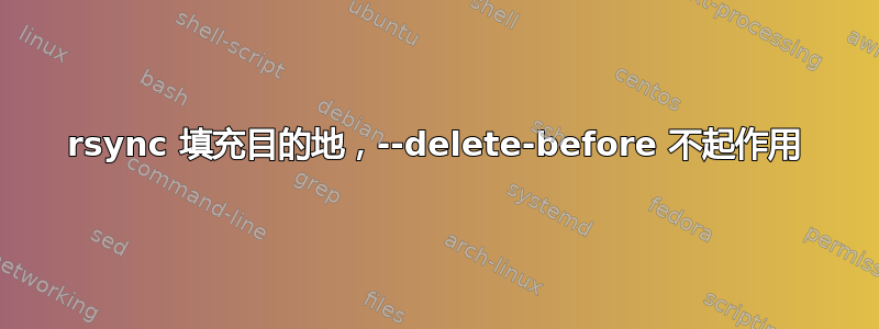 rsync 填充目的地，--delete-before 不起作用