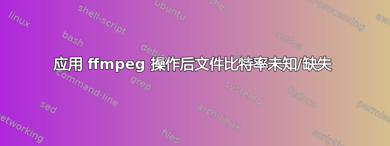 应用 ffmpeg 操作后文件比特率未知/缺失