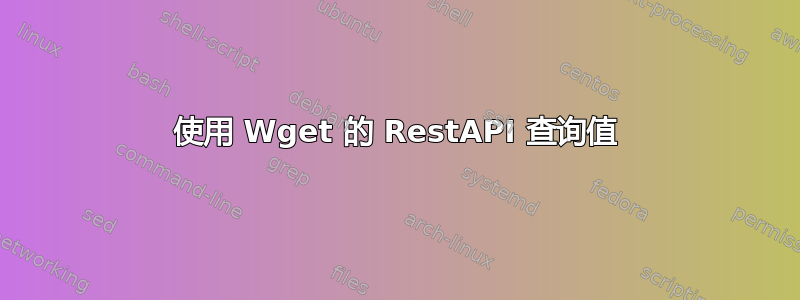 使用 Wget 的 RestAPI 查询值