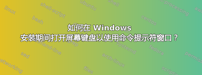 如何在 Windows 安装期间打开屏幕键盘以使用命令提示符窗口？