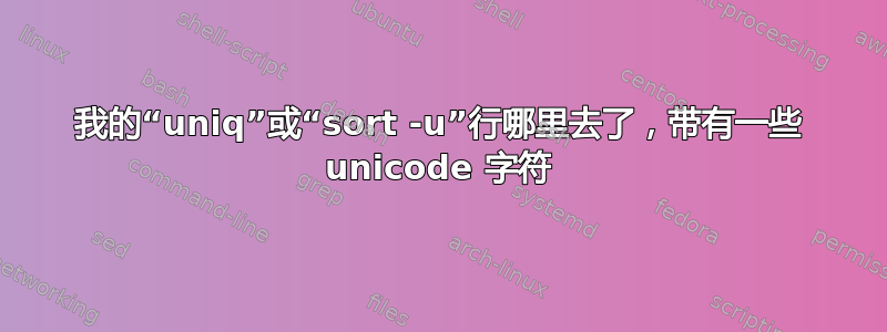 我的“uniq”或“sort -u”行哪里去了，带有一些 unicode 字符