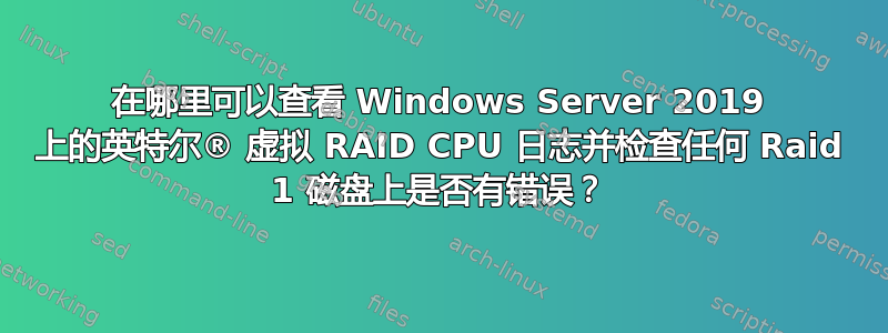 在哪里可以查看 Windows Server 2019 上的英特尔® 虚拟 RAID CPU 日志并检查任何 Raid 1 磁盘上是否有错误？