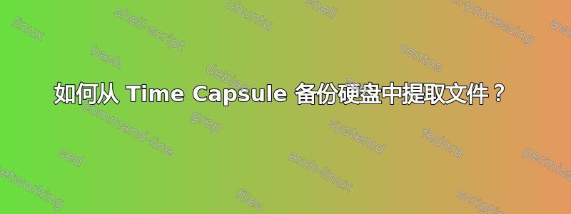 如何从 Time Capsule 备份硬盘中提取文件？