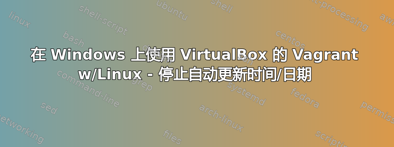 在 Windows 上使用 VirtualBox 的 Vagrant w/Linux - 停止自动更新时间/日期