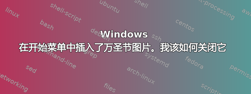 Windows 在开始菜单中插入了万圣节图片。我该如何关闭它 