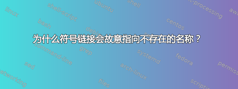 为什么符号链接会故意指向不存在的名称？