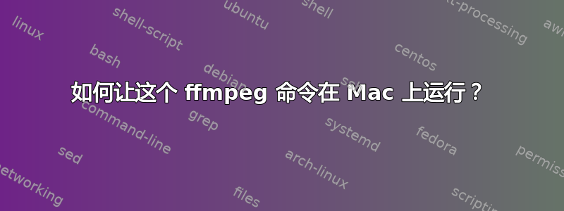 如何让这个 ffmpeg 命令在 Mac 上运行？