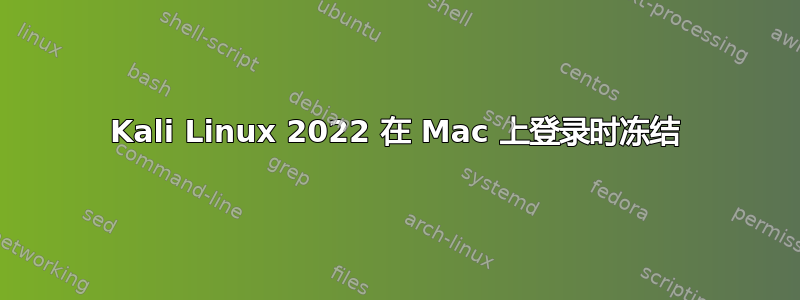 Kali Linux 2022 在 Mac 上登录时冻结