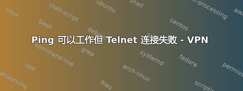 Ping 可以工作但 Telnet 连接失败 - VPN