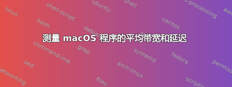 测量 macOS 程序的平均带宽和延迟