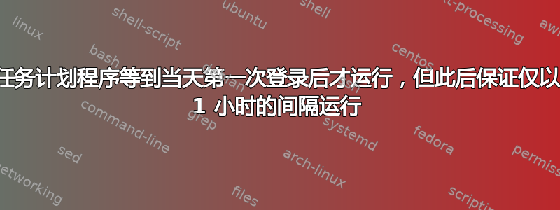 任务计划程序等到当天第一次登录后才运行，但此后保证仅以 1 小时的间隔运行