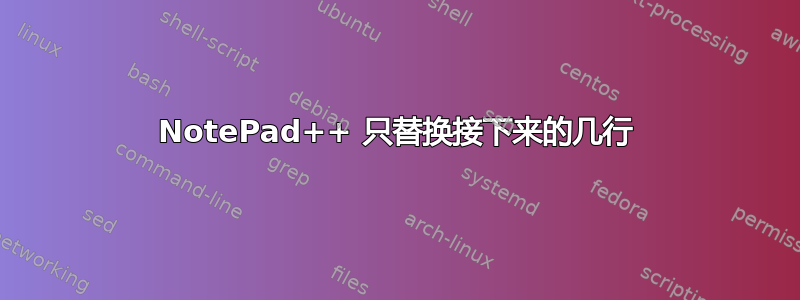 NotePad++ 只替换接下来的几行