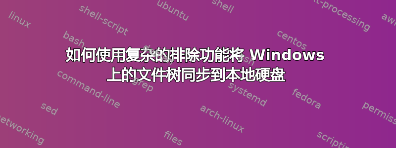 如何使用复杂的排除功能将 Windows 上的文件树同步到本地硬盘