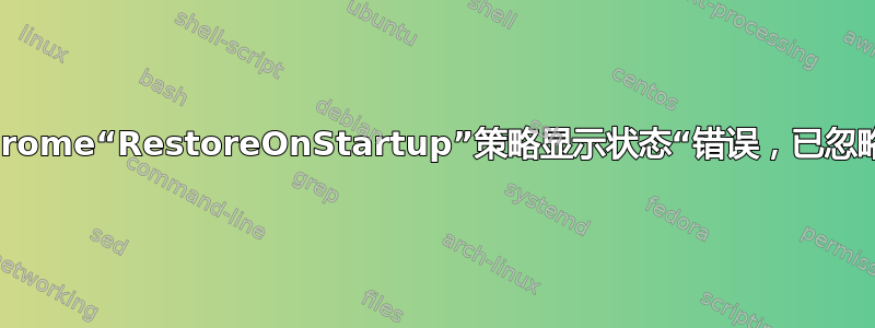 Chrome“RestoreOnStartup”策略显示状态“错误，已忽略”