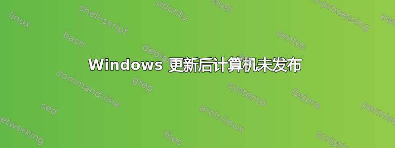 Windows 更新后计算机未发布