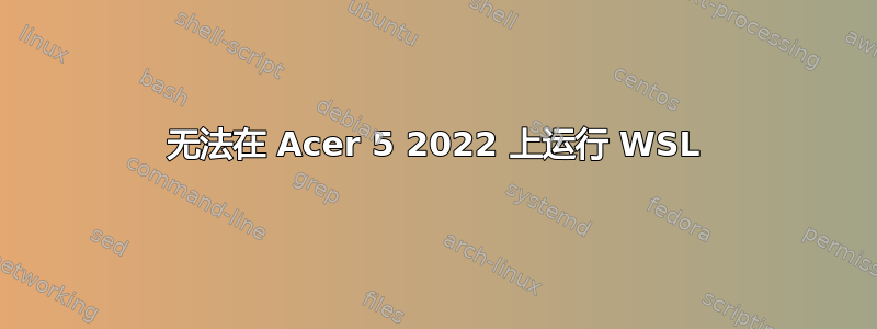 无法在 Acer 5 2022 上运行 WSL