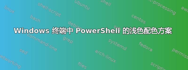 Windows 终端中 PowerShell 的浅色配色方案