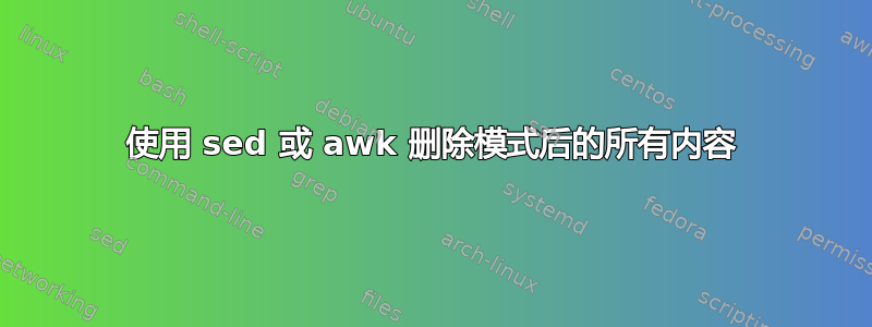 使用 sed 或 awk 删除模式后的所有内容