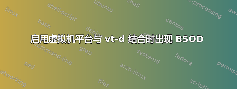 启用虚拟机平台与 vt-d 结合时出现 BSOD