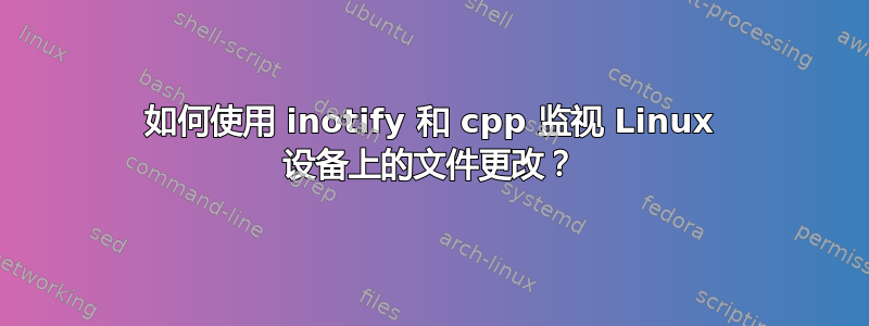 如何使用 inotify 和 cpp 监视 Linux 设备上的文件更改？