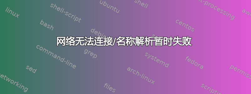 网络无法连接/名称解析暂时失败