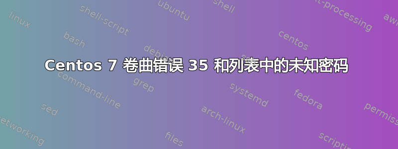 Centos 7 卷曲错误 35 和列表中的未知密码