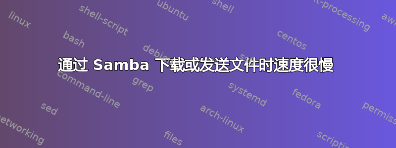 通过 Samba 下载或发送文件时速度很慢