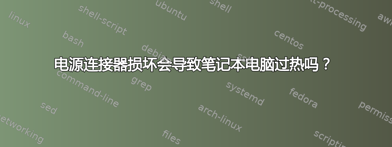 电源连接器损坏会导致笔记本电脑过热吗？