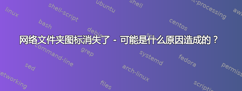 网络文件夹图标消失了 - 可能是什么原因造成的？