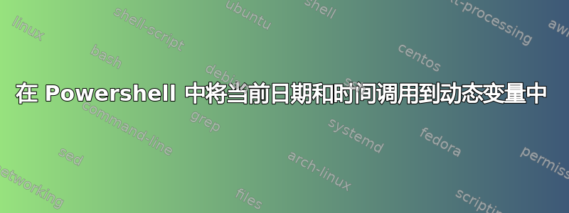 在 Powershell 中将当前日期和时间调用到动态变量中