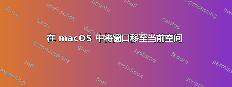 在 macOS 中将窗口移至当前空间