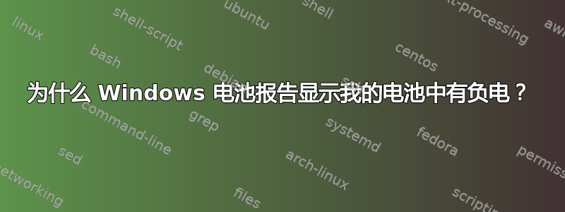 为什么 Windows 电池报告显示我的电池中有负电？