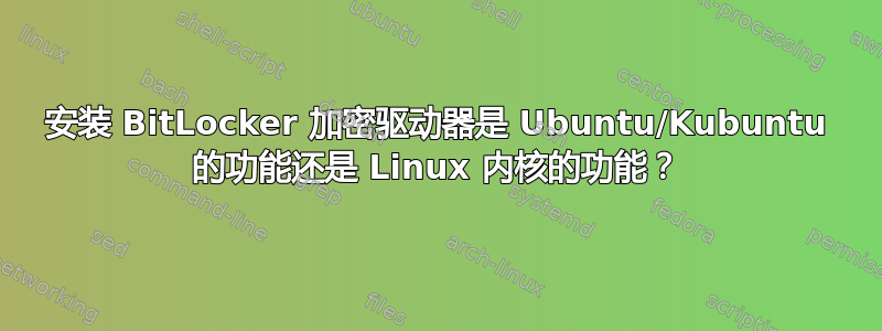 安装 BitLocker 加密驱动器是 Ubuntu/Kubuntu 的功能还是 Linux 内核的功能？