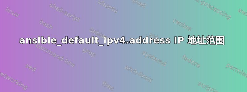 ansible_default_ipv4.address IP 地址范围