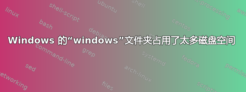 Windows 的“windows”文件夹占用了太多磁盘空间