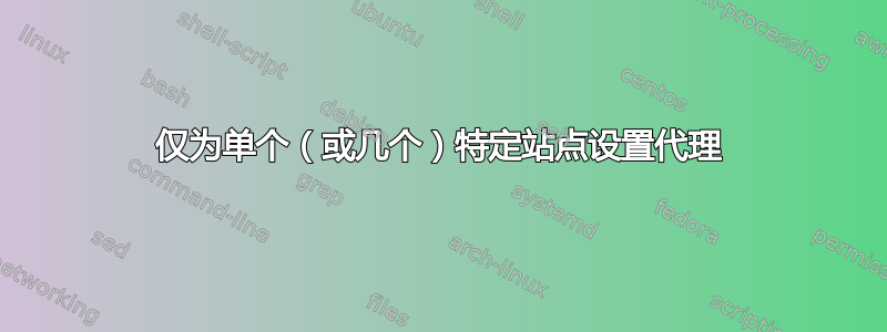 仅为单个（或几个）特定站点设置代理