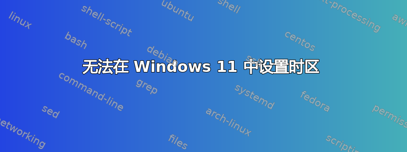 无法在 Windows 11 中设置时区