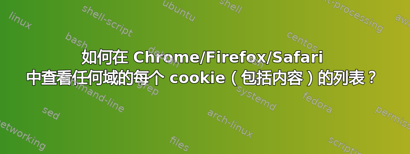 如何在 Chrome/Firefox/Safari 中查看任何域的每个 cookie（包括内容）的列表？