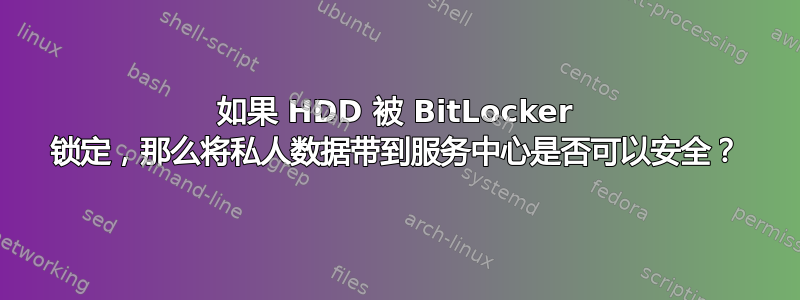 如果 HDD 被 BitLocker 锁定，那么将私人数据带到服务中心是否可以安全？