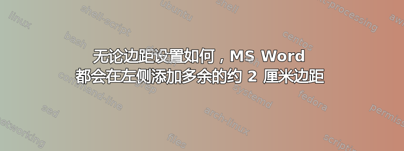 无论边距设置如何，MS Word 都会在左侧添加多余的约 2 厘米边距