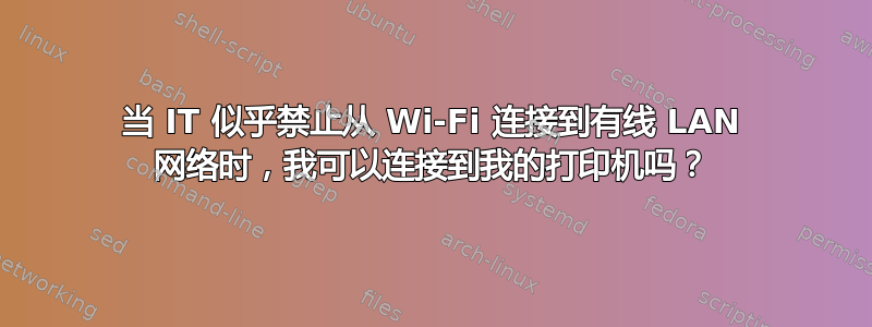 当 IT 似乎禁止从 Wi-Fi 连接到有线 LAN 网络时，我可以连接到我的打印机吗？