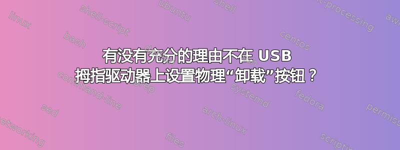 有没有充分的理由不在 USB 拇指驱动器上设置物理“卸载”按钮？