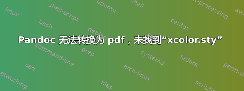 Pandoc 无法转换为 pdf，未找到“xcolor.sty”