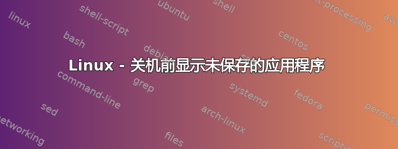 Linux - 关机前显示未保存的应用程序