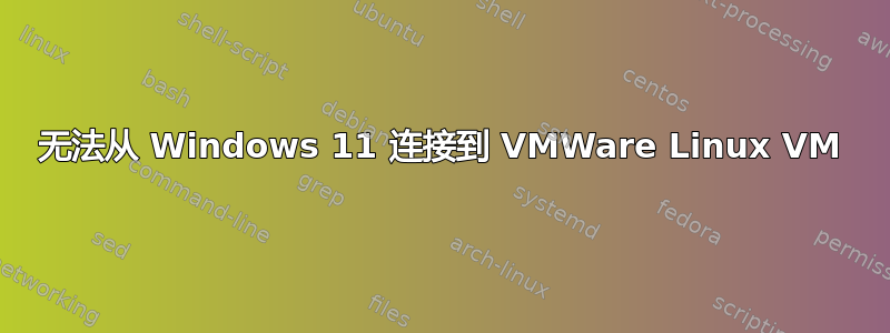 无法从 Windows 11 连接到 VMWare Linux VM